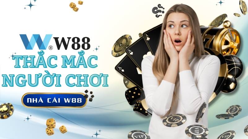 Những thắc mắc phổ biến người chơi khi tham gia giải trí tại W88